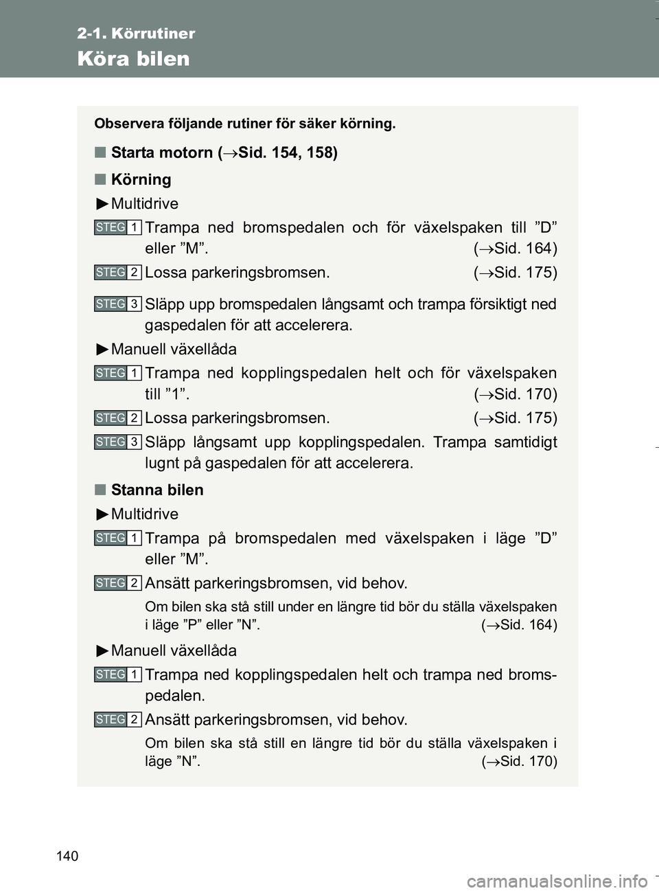 TOYOTA VERSO 2016 Bruksanvisningar (in Swedish) 140
OM64590SE
2-1. Körrutiner
Köra bilen
Observera följande rutiner för säker körning.
nStarta motorn ( Sid. 154, 158)
n Körning
Multidrive
Trampa ned bromspedalen och för växelspaken till TOYOTA VERSO 2016 Bruksanvisningar (in Swedish) 140
OM64590SE
2-1. Körrutiner
Köra bilen
Observera följande rutiner för säker körning.
nStarta motorn ( Sid. 154, 158)
n Körning
Multidrive
Trampa ned bromspedalen och för växelspaken till