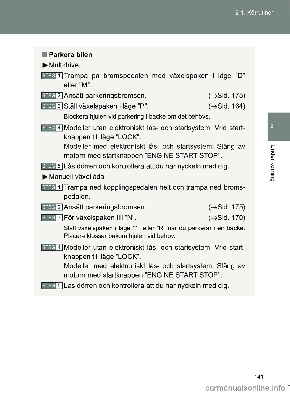TOYOTA VERSO 2016 Bruksanvisningar (in Swedish) 141
2-1. Körrutiner
2
Under körning
OM64590SE
n
Parkera bilen
Multidrive
Trampa på bromspedalen med växelspaken i läge ”D”
eller ”M”.
Ansätt parkeringsbromsen. ( Sid. 175)
Ställ väx TOYOTA VERSO 2016 Bruksanvisningar (in Swedish) 141
2-1. Körrutiner
2
Under körning
OM64590SE
n
Parkera bilen
Multidrive
Trampa på bromspedalen med växelspaken i läge ”D”
eller ”M”.
Ansätt parkeringsbromsen. ( Sid. 175)
Ställ väx