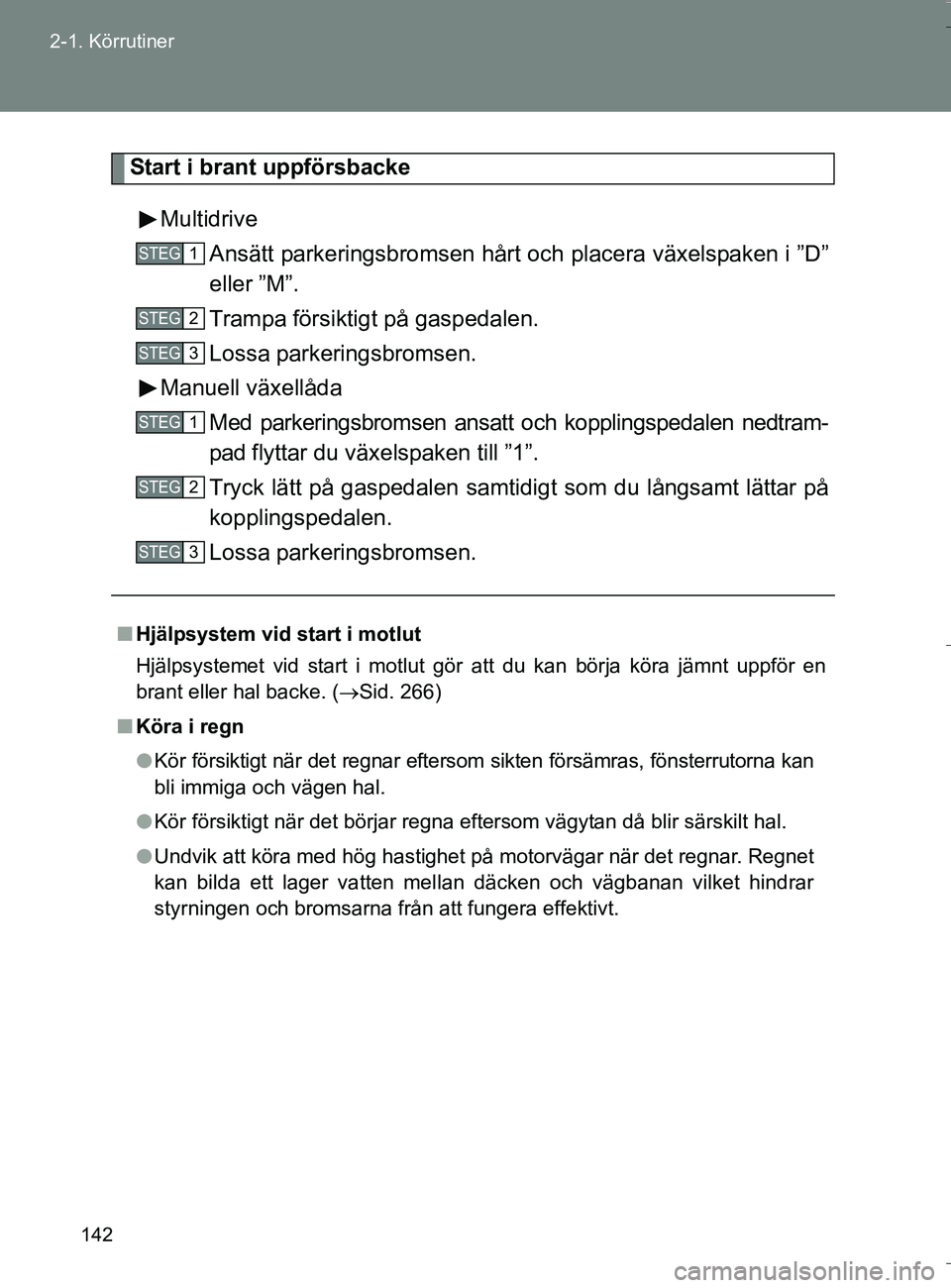 TOYOTA VERSO 2016 Bruksanvisningar (in Swedish) 142
2-1. Körrutiner
OM64590SE
Start i brant uppförsbacke
Multidrive Ansätt parkeringsbromsen hårt och placera växelspaken i ”D”
eller ”M”.
Trampa försiktigt på gaspedalen.
Lossa parkeri TOYOTA VERSO 2016 Bruksanvisningar (in Swedish) 142
2-1. Körrutiner
OM64590SE
Start i brant uppförsbacke
Multidrive Ansätt parkeringsbromsen hårt och placera växelspaken i ”D”
eller ”M”.
Trampa försiktigt på gaspedalen.
Lossa parkeri