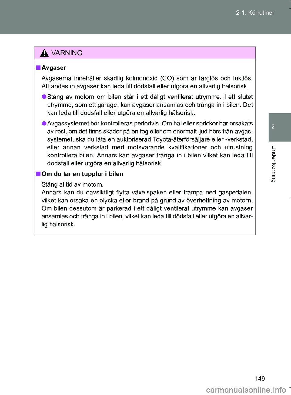 TOYOTA VERSO 2016 Bruksanvisningar (in Swedish) 149
2-1. Körrutiner
2
Under körning
OM64590SE
VA R N I N G
n
Avgaser
Avgaserna innehåller skadlig kolmonoxid (CO) som är färglös och luktlös.
Att andas in avgaser kan leda till dödsfall eller TOYOTA VERSO 2016 Bruksanvisningar (in Swedish) 149
2-1. Körrutiner
2
Under körning
OM64590SE
VA R N I N G
n
Avgaser
Avgaserna innehåller skadlig kolmonoxid (CO) som är färglös och luktlös.
Att andas in avgaser kan leda till dödsfall eller