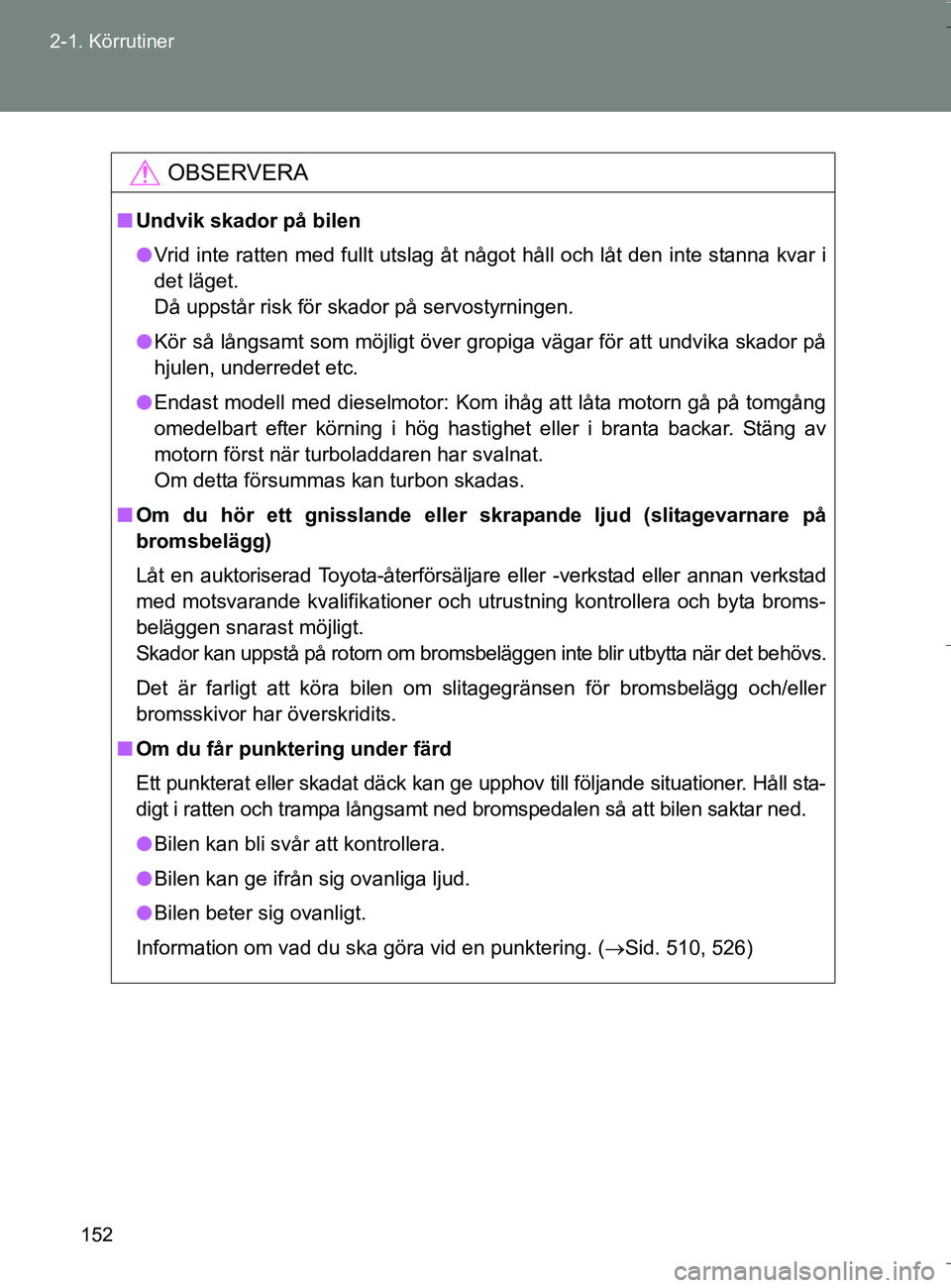 TOYOTA VERSO 2016 Bruksanvisningar (in Swedish) 152
2-1. Körrutiner
OM64590SE
OBSERVERA
n
Undvik skador på bilen
l Vrid inte ratten med fullt utslag åt något håll och låt den inte stanna kvar i
det läget.
Då uppstår risk för skador på s TOYOTA VERSO 2016 Bruksanvisningar (in Swedish) 152
2-1. Körrutiner
OM64590SE
OBSERVERA
n
Undvik skador på bilen
l Vrid inte ratten med fullt utslag åt något håll och låt den inte stanna kvar i
det läget.
Då uppstår risk för skador på s