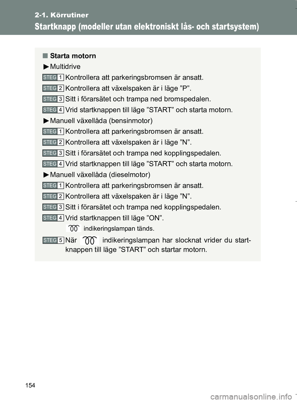 TOYOTA VERSO 2016 Bruksanvisningar (in Swedish) 154
2-1. Körrutiner
OM64590SE
Startknapp (modeller utan elektroniskt lås- och startsystem)
nStarta motorn
Multidrive
Kontrollera att parkeringsbromsen är ansatt.
Kontrollera att växels paken är i TOYOTA VERSO 2016 Bruksanvisningar (in Swedish) 154
2-1. Körrutiner
OM64590SE
Startknapp (modeller utan elektroniskt lås- och startsystem)
nStarta motorn
Multidrive
Kontrollera att parkeringsbromsen är ansatt.
Kontrollera att växels paken är i