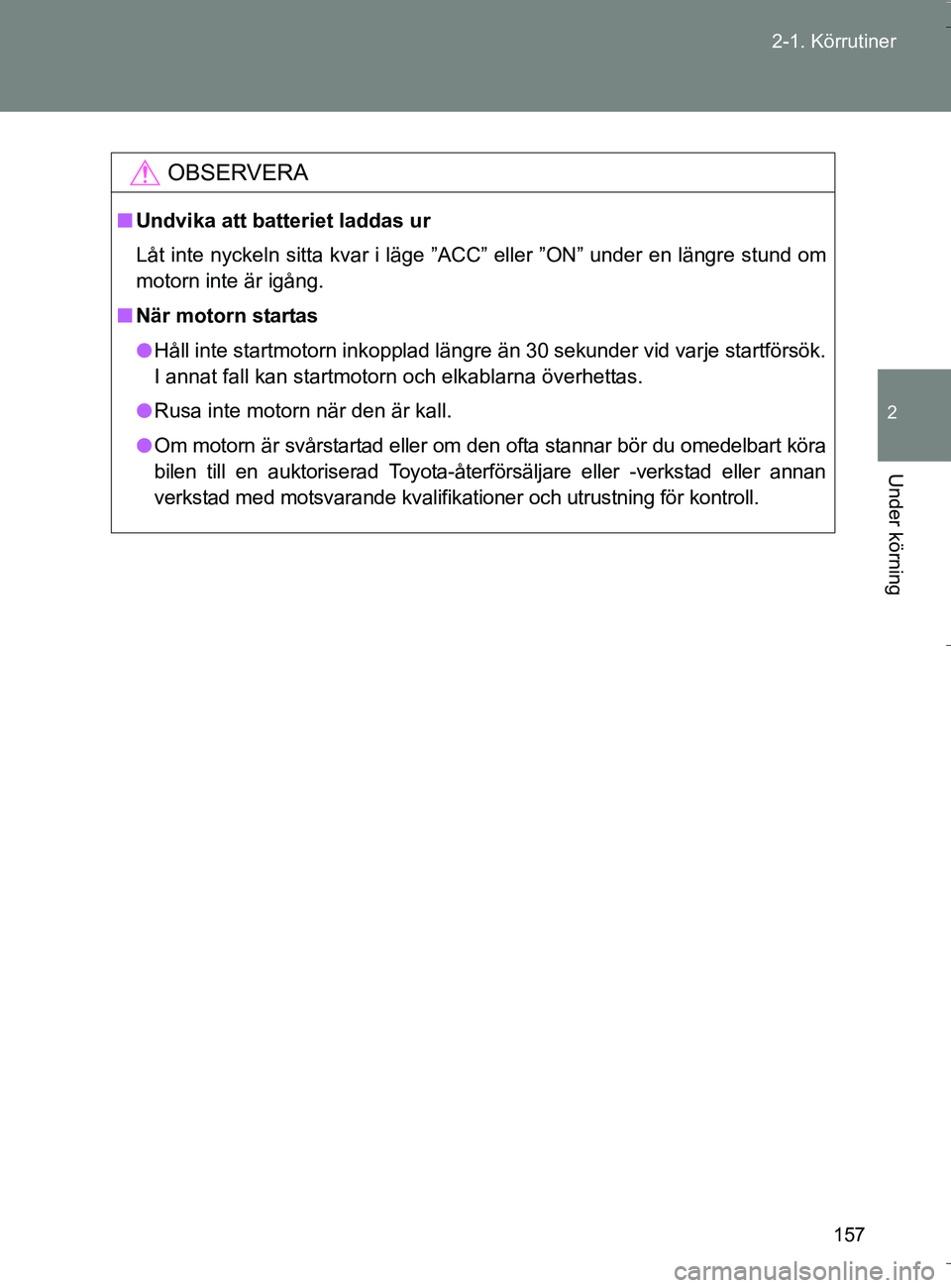 TOYOTA VERSO 2016 Bruksanvisningar (in Swedish) 157
2-1. Körrutiner
2
Under körning
OM64590SE
OBSERVERA
n
Undvika att batteriet laddas ur
Låt inte nyckeln sitta kvar i läge ”ACC” eller ”ON” under en längre stund om
motorn inte är igå TOYOTA VERSO 2016 Bruksanvisningar (in Swedish) 157
2-1. Körrutiner
2
Under körning
OM64590SE
OBSERVERA
n
Undvika att batteriet laddas ur
Låt inte nyckeln sitta kvar i läge ”ACC” eller ”ON” under en längre stund om
motorn inte är igå