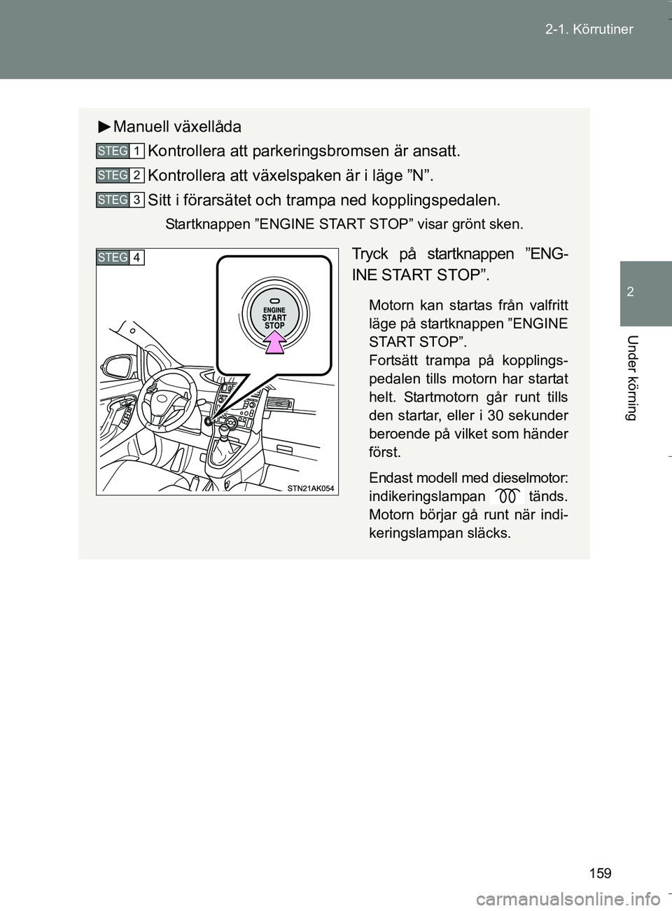 TOYOTA VERSO 2016 Bruksanvisningar (in Swedish) 159
2-1. Körrutiner
2
Under körning
OM64590SE
Manuell växellåda
Kontrollera att parkeringsbromsen är ansatt.
Kontrollera att växelspaken är i läge ”N”.
Sitt i förarsätet och tram pa ned TOYOTA VERSO 2016 Bruksanvisningar (in Swedish) 159
2-1. Körrutiner
2
Under körning
OM64590SE
Manuell växellåda
Kontrollera att parkeringsbromsen är ansatt.
Kontrollera att växelspaken är i läge ”N”.
Sitt i förarsätet och tram pa ned