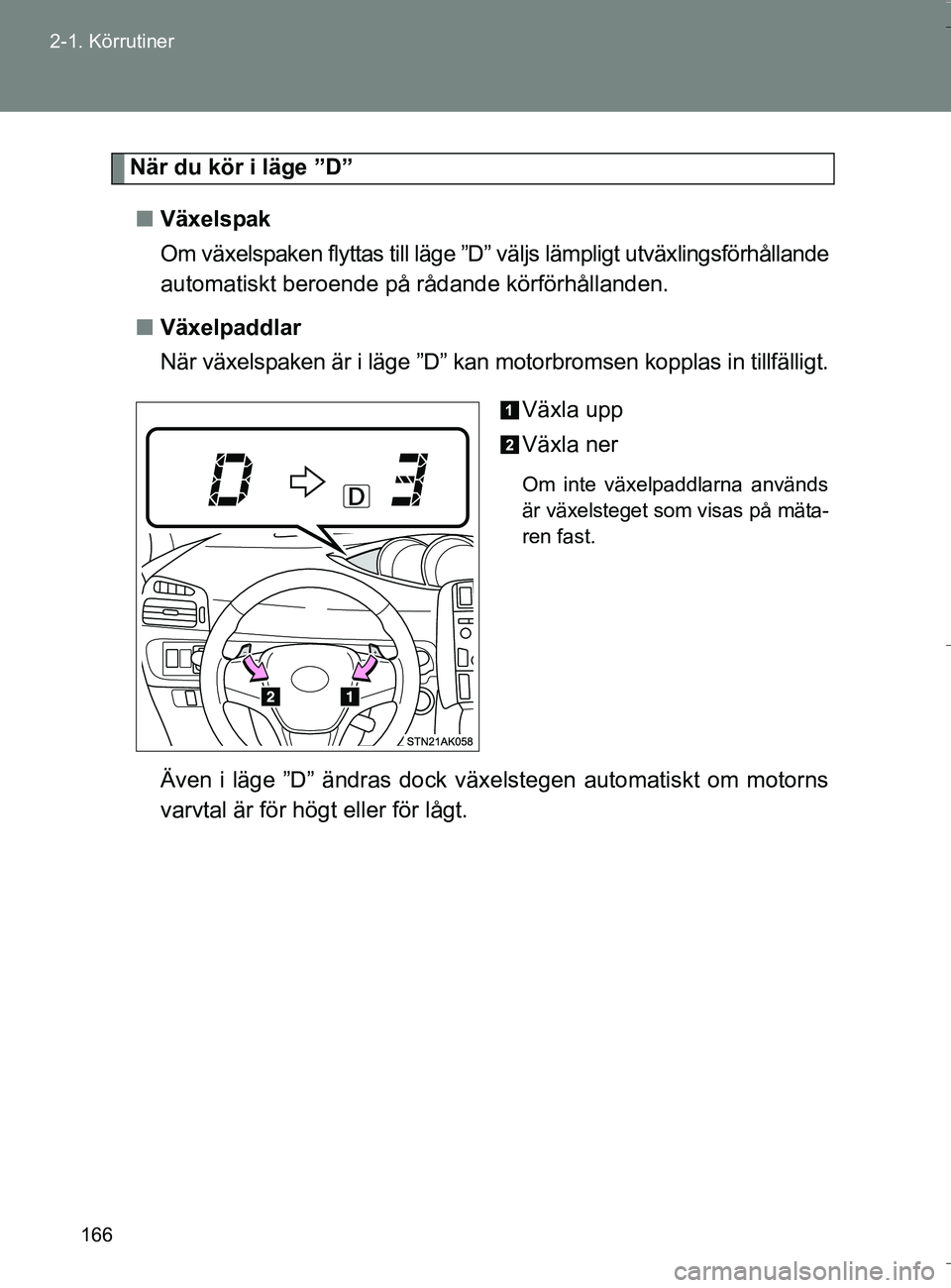 TOYOTA VERSO 2016 Bruksanvisningar (in Swedish) 166
2-1. Körrutiner
OM64590SE
När du kör i läge ”D”
n Växelspak
Om växelspaken flyttas till läge ”D” väljs lämpligt utväxlingsförhållande
automatiskt beroende på rådande körför TOYOTA VERSO 2016 Bruksanvisningar (in Swedish) 166
2-1. Körrutiner
OM64590SE
När du kör i läge ”D”
n Växelspak
Om växelspaken flyttas till läge ”D” väljs lämpligt utväxlingsförhållande
automatiskt beroende på rådande körför