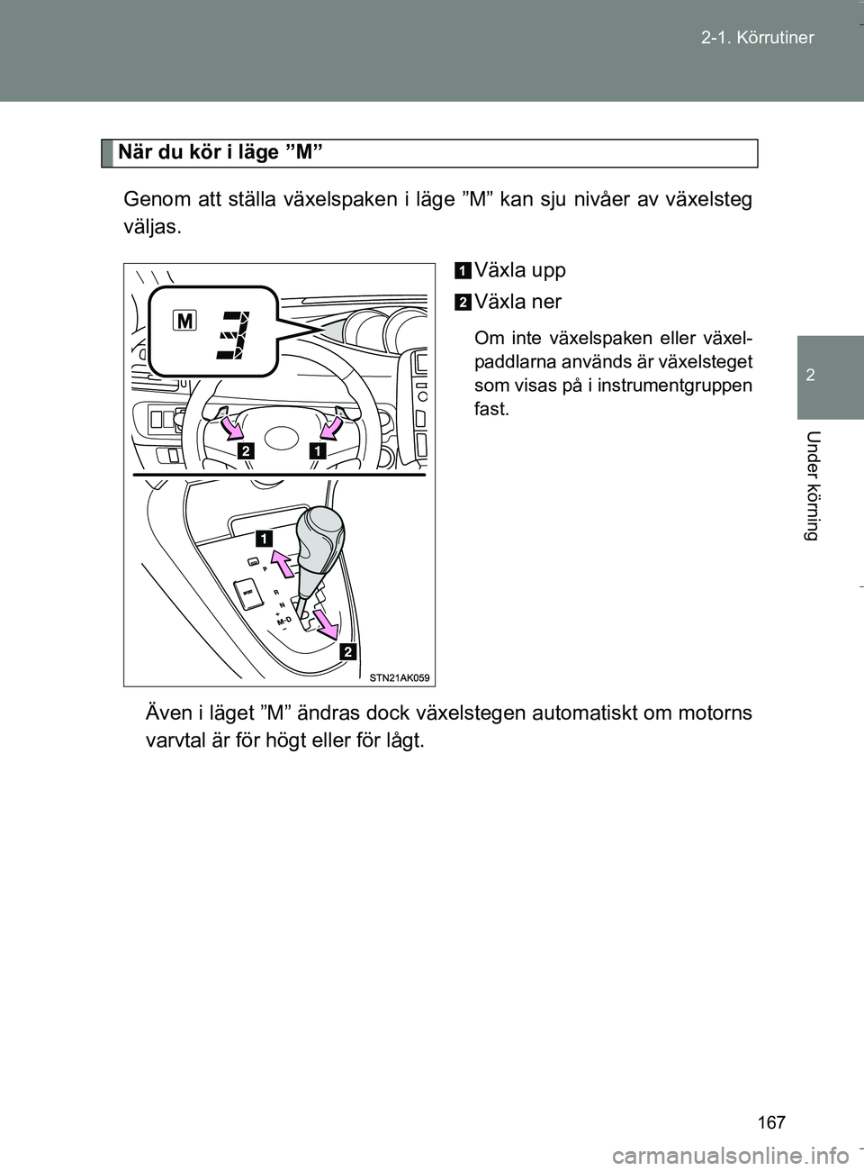 TOYOTA VERSO 2016 Bruksanvisningar (in Swedish) 167
2-1. Körrutiner
2
Under körning
OM64590SE
När du kör i läge ”M”
Genom att ställa växelspaken i läge ”M” kan sju nivåer av växelsteg
väljas.
Växla upp
Växla ner
Om inte växel TOYOTA VERSO 2016 Bruksanvisningar (in Swedish) 167
2-1. Körrutiner
2
Under körning
OM64590SE
När du kör i läge ”M”
Genom att ställa växelspaken i läge ”M” kan sju nivåer av växelsteg
väljas.
Växla upp
Växla ner
Om inte växel