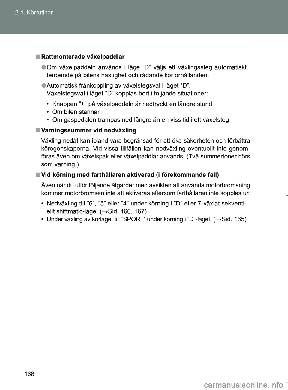 TOYOTA VERSO 2016 Bruksanvisningar (in Swedish) 168
2-1. Körrutiner
OM64590SE
n
Rattmonterade växelpaddlar
l Om växelpaddeln används i läge ”D” väljs ett växlingssteg automatiskt
beroende på bilens hastighet och rådande körförhållan TOYOTA VERSO 2016 Bruksanvisningar (in Swedish) 168
2-1. Körrutiner
OM64590SE
n
Rattmonterade växelpaddlar
l Om växelpaddeln används i läge ”D” väljs ett växlingssteg automatiskt
beroende på bilens hastighet och rådande körförhållan