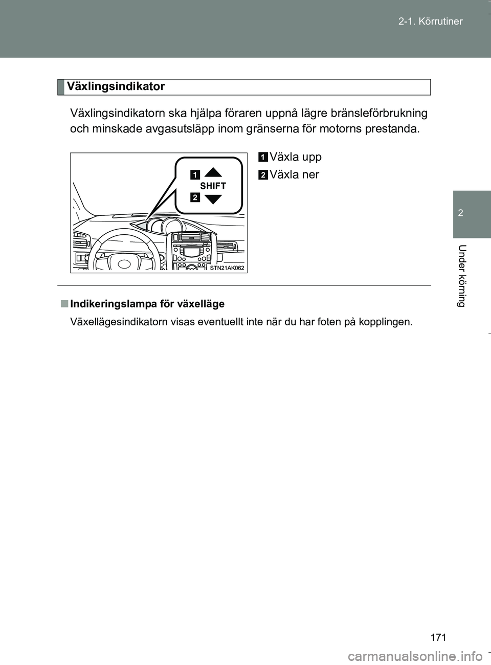 TOYOTA VERSO 2016  Bruksanvisningar (in Swedish) 171
2-1. Körrutiner
2
Under körning
OM64590SE
Växlingsindikator
Växlingsindikatorn ska hjälpa föraren uppnå lägre bränsleförbrukning
och minskade avgasutsläpp inom gränserna för motorns p