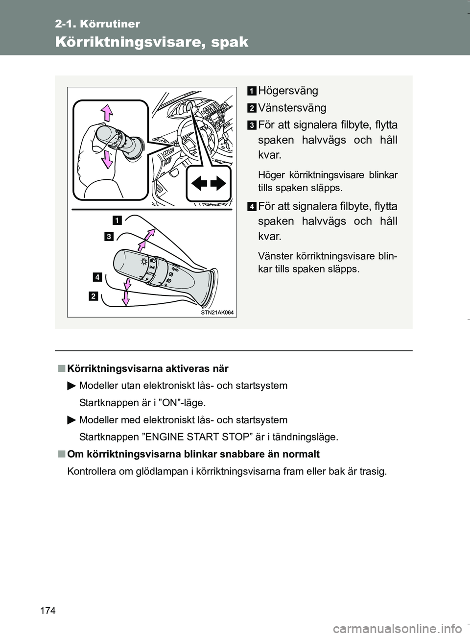 TOYOTA VERSO 2016  Bruksanvisningar (in Swedish) 174
2-1. Körrutiner
OM64590SE
Körriktningsvisare, spak
nKörriktningsvisarna aktiveras när
Modeller utan elektroniskt lås- och startsystem
Startknappen är i ”ON”-läge.
Modeller med elektroni