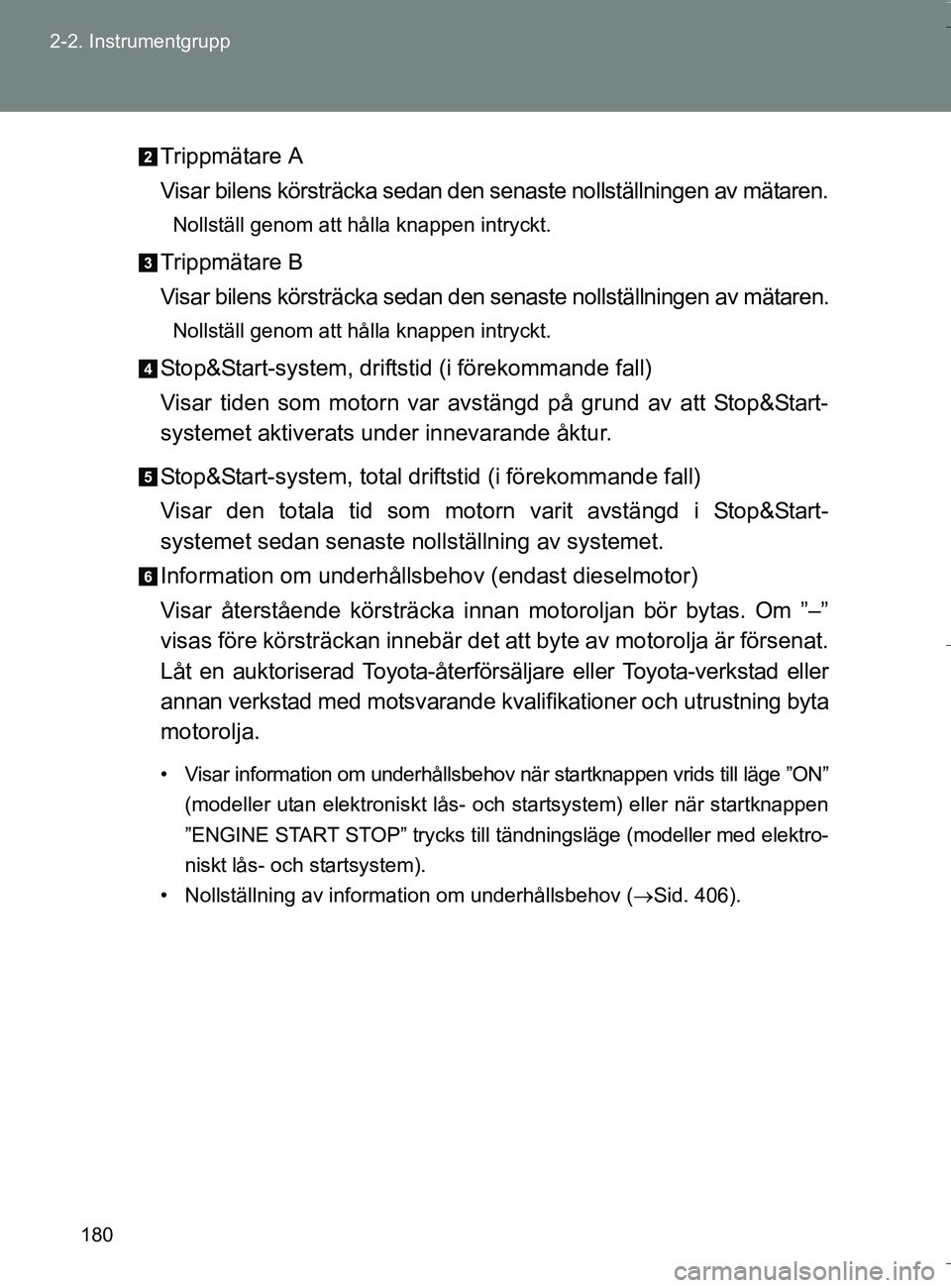 TOYOTA VERSO 2016 Bruksanvisningar (in Swedish) 180
2-2. Instrumentgrupp
OM64590SE
Trippmätare A
Visar bilens körsträcka sedan den senaste nollställningen av mätaren.
Nollställ genom att hålla knappen intryckt.
Trippmätare B
Visar bilens k TOYOTA VERSO 2016 Bruksanvisningar (in Swedish) 180
2-2. Instrumentgrupp
OM64590SE
Trippmätare A
Visar bilens körsträcka sedan den senaste nollställningen av mätaren.
Nollställ genom att hålla knappen intryckt.
Trippmätare B
Visar bilens k