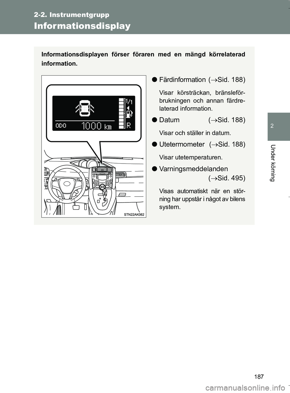 TOYOTA VERSO 2016 Bruksanvisningar (in Swedish) 187
2-2. Instrumentgrupp
2
Under körning
OM64590SE
Infor mationsdisplay
Informationsdisplayen förser föraren med en mängd körrelaterad
information.
l Färdinformation ( Sid. 188)
Visar körstr TOYOTA VERSO 2016 Bruksanvisningar (in Swedish) 187
2-2. Instrumentgrupp
2
Under körning
OM64590SE
Infor mationsdisplay
Informationsdisplayen förser föraren med en mängd körrelaterad
information.
l Färdinformation ( Sid. 188)
Visar körstr