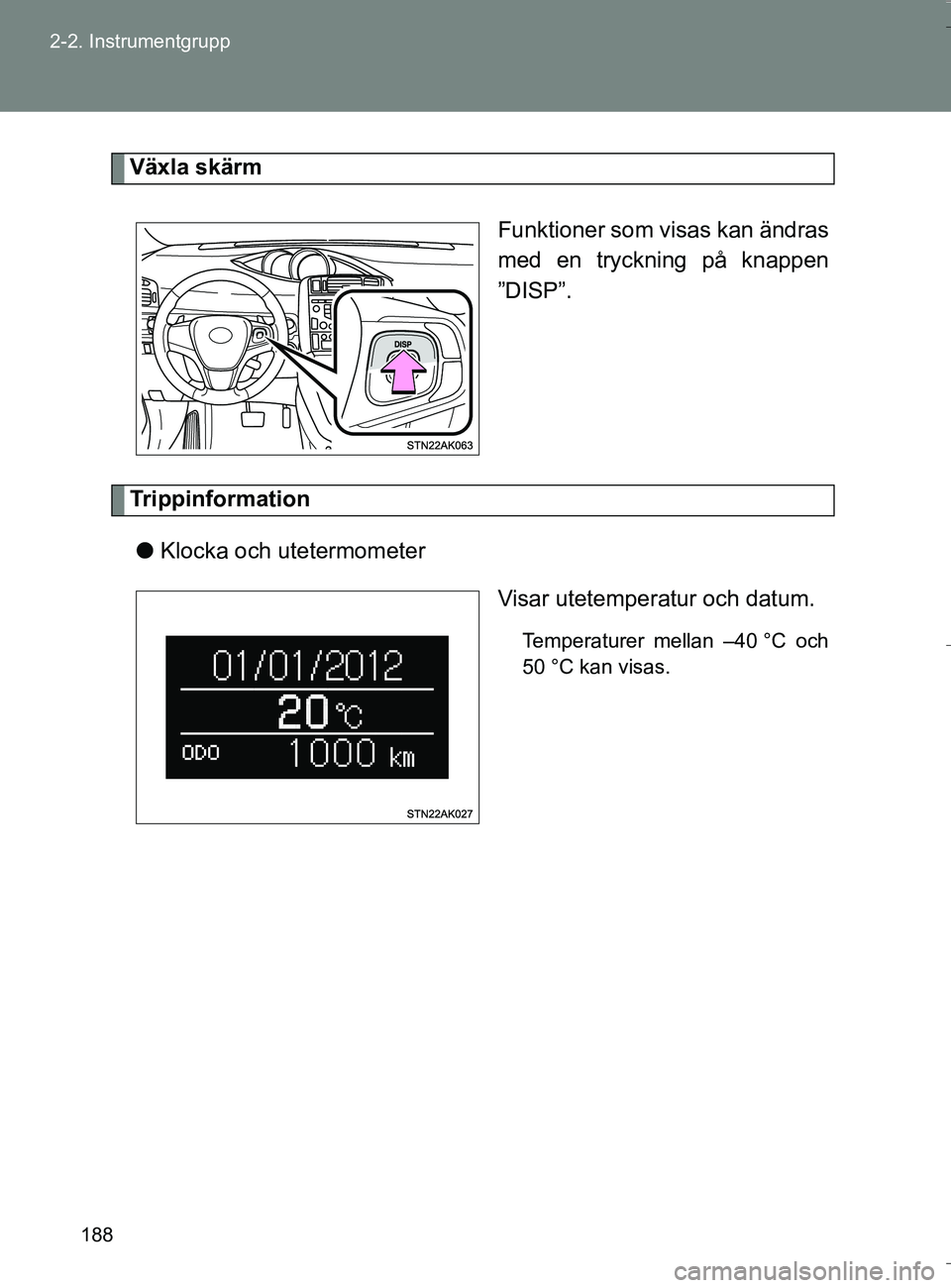 TOYOTA VERSO 2016 Bruksanvisningar (in Swedish) 188
2-2. Instrumentgrupp
OM64590SE
Växla skärm
Funktioner som visas kan ändras
med en tryckning på knappen
”DISP”.
Trippinformationl Klocka och utetermometer
Visar utetemperatur och datum.
Tem TOYOTA VERSO 2016 Bruksanvisningar (in Swedish) 188
2-2. Instrumentgrupp
OM64590SE
Växla skärm
Funktioner som visas kan ändras
med en tryckning på knappen
”DISP”.
Trippinformationl Klocka och utetermometer
Visar utetemperatur och datum.
Tem