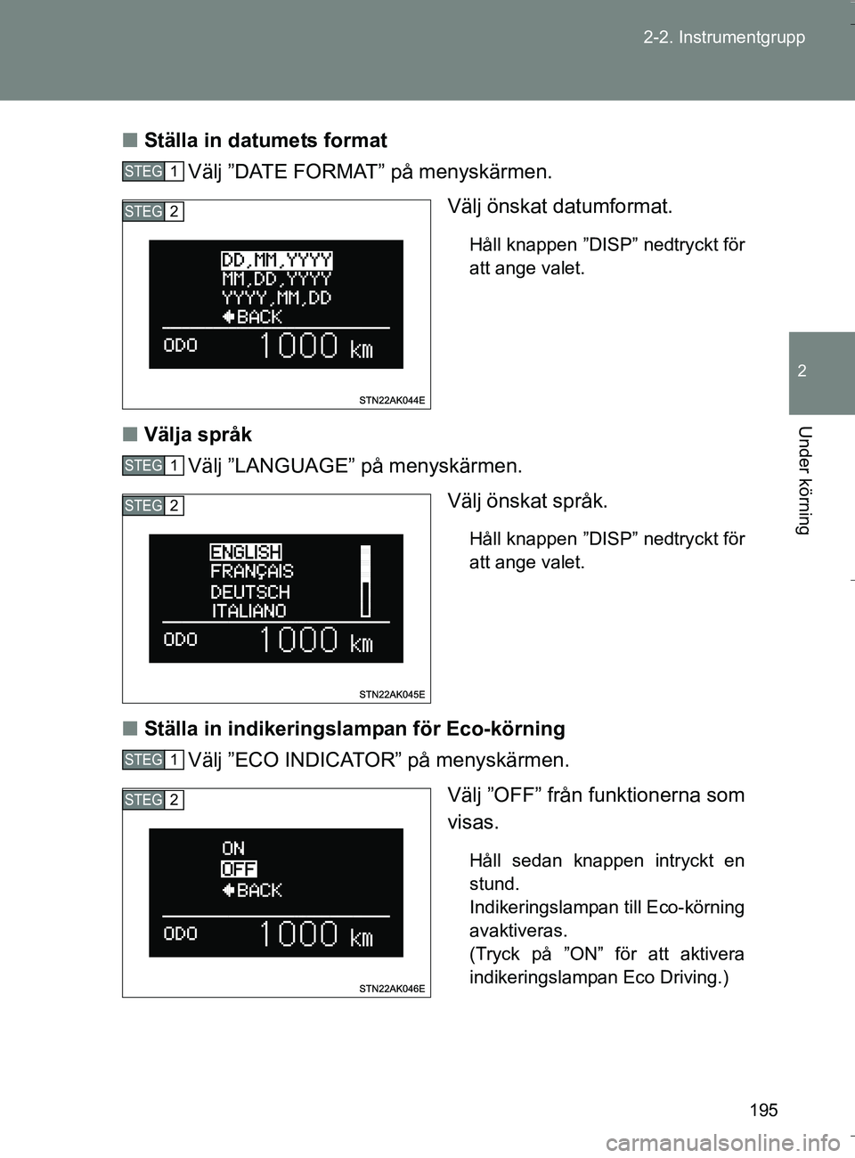 TOYOTA VERSO 2016  Bruksanvisningar (in Swedish) 195
2-2. Instrumentgrupp
2
Under körning
OM64590SE
n
Ställa in datumets format
Välj ”DATE FORMAT” på menyskärmen.
Välj önskat datumformat.
Håll knappen ”DISP” nedtryckt för
att ange v