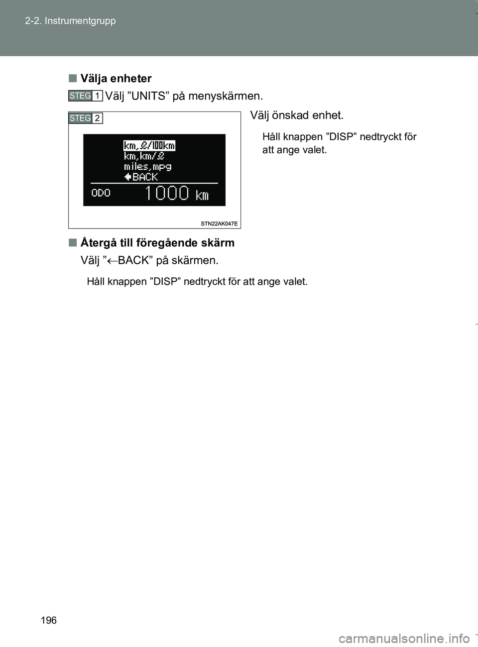 TOYOTA VERSO 2016  Bruksanvisningar (in Swedish) 196
2-2. Instrumentgrupp
OM64590SE
n
Välja enheter
Välj ”UNITS” på menyskärmen.
Välj önskad enhet.
Håll knappen ”DISP” nedtryckt för
att ange valet.
nÅtergå till föregående skärm

