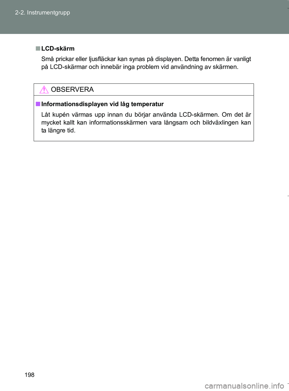 TOYOTA VERSO 2016  Bruksanvisningar (in Swedish) 198
2-2. Instrumentgrupp
OM64590SE
n
LCD-skärm
Små prickar eller ljusfläckar kan synas på displayen. Detta fenomen är vanligt
på LCD-skärmar och innebär inga pr oblem vid användning av skärm