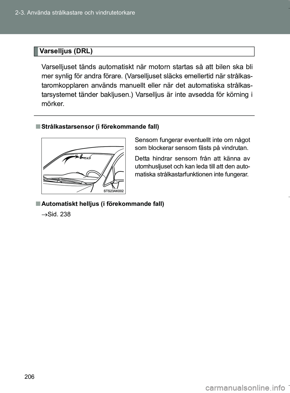 TOYOTA VERSO 2016  Bruksanvisningar (in Swedish) 206
2-3. Använda strålkasta
re och vindrutetorkare
OM64590SE
Varselljus (DRL)
Varselljuset tänds automatiskt när motorn startas så att bilen ska bli
mer synlig för andra förare. (Varselljuse t 