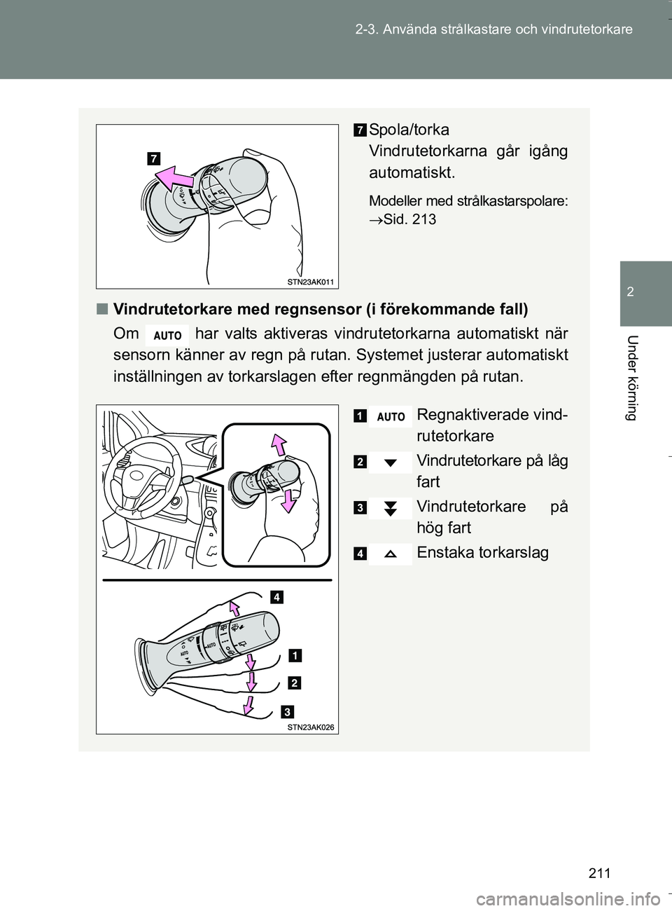 TOYOTA VERSO 2016  Bruksanvisningar (in Swedish) 211
2-3. Använda strålkastare och vindrutetorkare
2
Under körning
OM64590SE
Spola/torka 
Vindrutetorkarna går igång
automatiskt.
Modeller med strålkastarspolare:
Sid. 213
n
Vindrutetorkare me