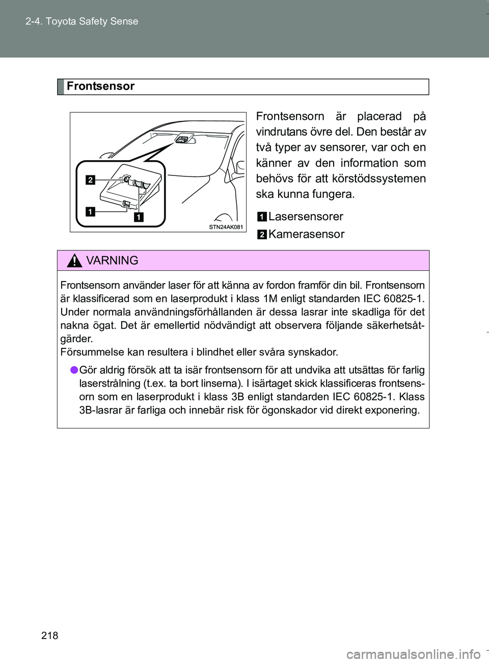 TOYOTA VERSO 2016  Bruksanvisningar (in Swedish) 218
2-4. Toyota Safety Sense
OM64590SE
Frontsensor
Frontsensorn är placerad på
vindrutans övre del. Den består av
två typer av sensorer, var och en
känner av den information som
behövs för att