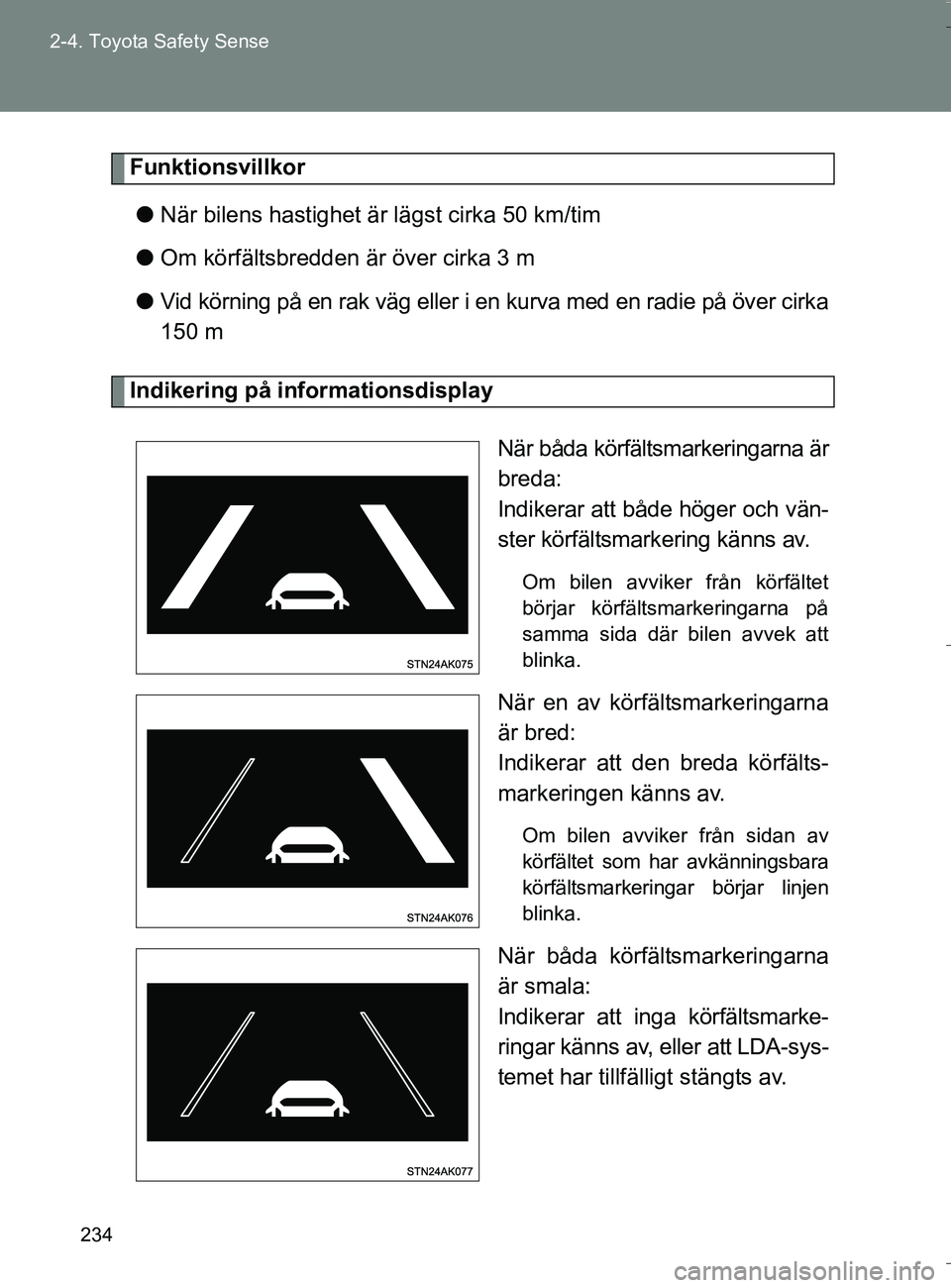TOYOTA VERSO 2016 Bruksanvisningar (in Swedish) 234
2-4. Toyota Safety Sense
OM64590SE
Funktionsvillkor
l När bilens hastighet är lägst cirka 50 km/tim
l Om körfältsbredden är över cirka 3 m
l Vid körning på en rak väg eller i en kurva me TOYOTA VERSO 2016 Bruksanvisningar (in Swedish) 234
2-4. Toyota Safety Sense
OM64590SE
Funktionsvillkor
l När bilens hastighet är lägst cirka 50 km/tim
l Om körfältsbredden är över cirka 3 m
l Vid körning på en rak väg eller i en kurva me