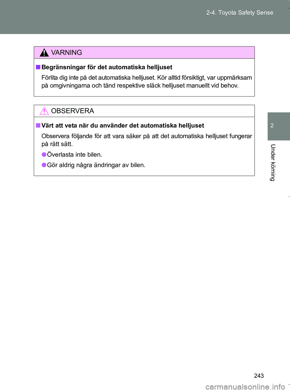 TOYOTA VERSO 2016  Bruksanvisningar (in Swedish) 243
2-4. Toyota Safety Sense
2
Under körning
OM64590SE
VA R N I N G
n
Begränsningar för det automatiska helljuset
Förlita dig inte på det automatiska helljuset. Kör alltid försiktigt, var uppm