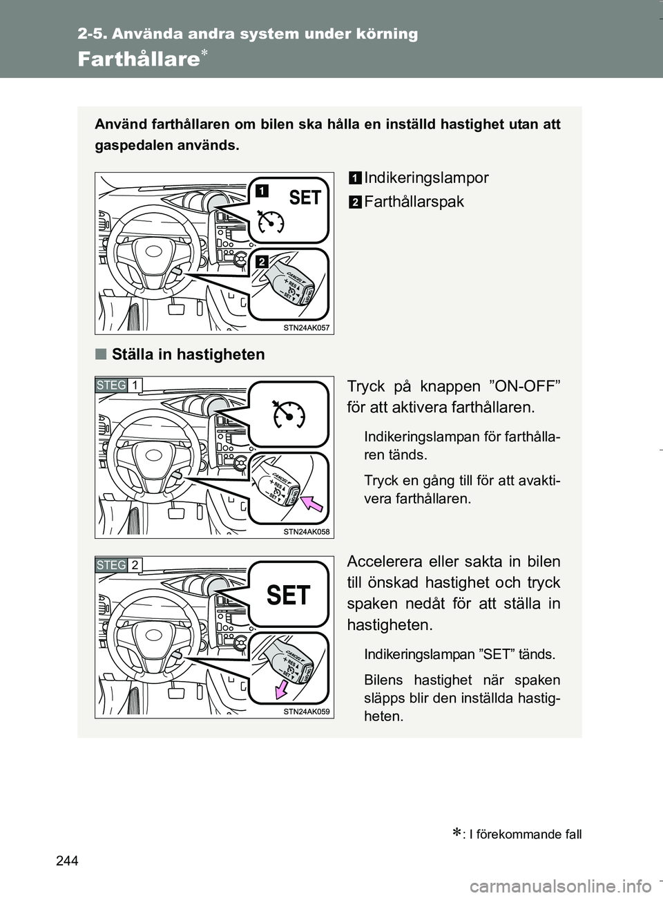 TOYOTA VERSO 2016  Bruksanvisningar (in Swedish) 244
OM64590SE
2-5. Använda andra system under körning
Farthållare
: I förekommande fall
Använd farthållaren om bilen ska hålla en inställd hastighet utan att
gaspedalen används.
Indiker