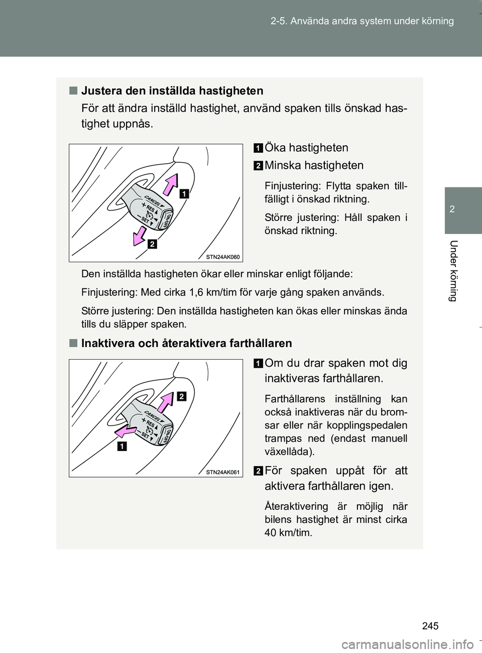 TOYOTA VERSO 2016  Bruksanvisningar (in Swedish) 245
2-5. Använda andra system under körning
2
Under körning
OM64590SE
n
Justera den inställda hastigheten
För att ändra inställd hastighet, använd spaken tills önskad has-
tighet uppnås.
Ök