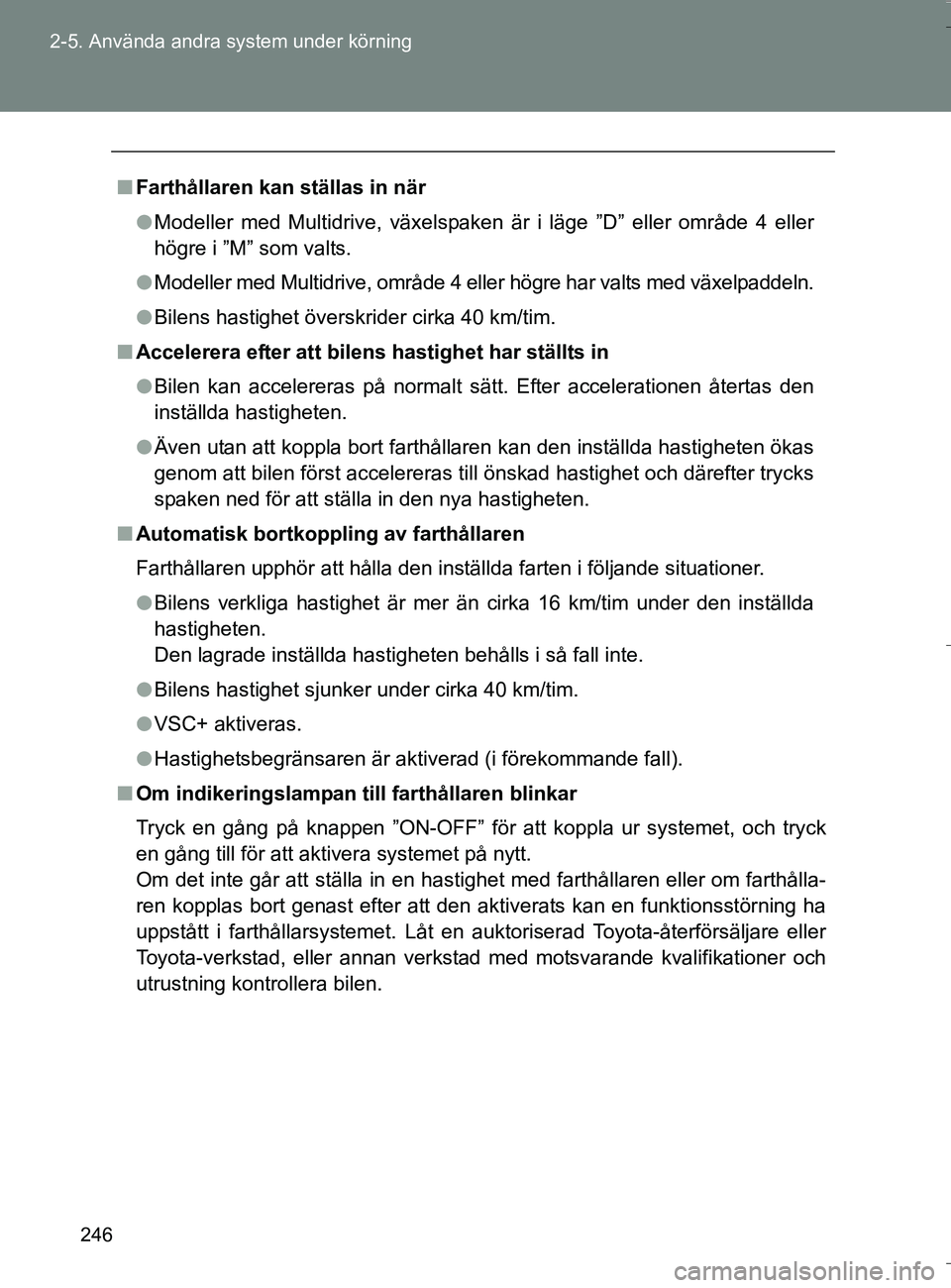 TOYOTA VERSO 2016  Bruksanvisningar (in Swedish) 246
2-5. Använda andra system under körning
OM64590SE
n
Farthållaren kan ställas in när
l Modeller med Multidrive, växelspaken är i läge ”D” eller område 4 eller
högre i ”M” som valt
