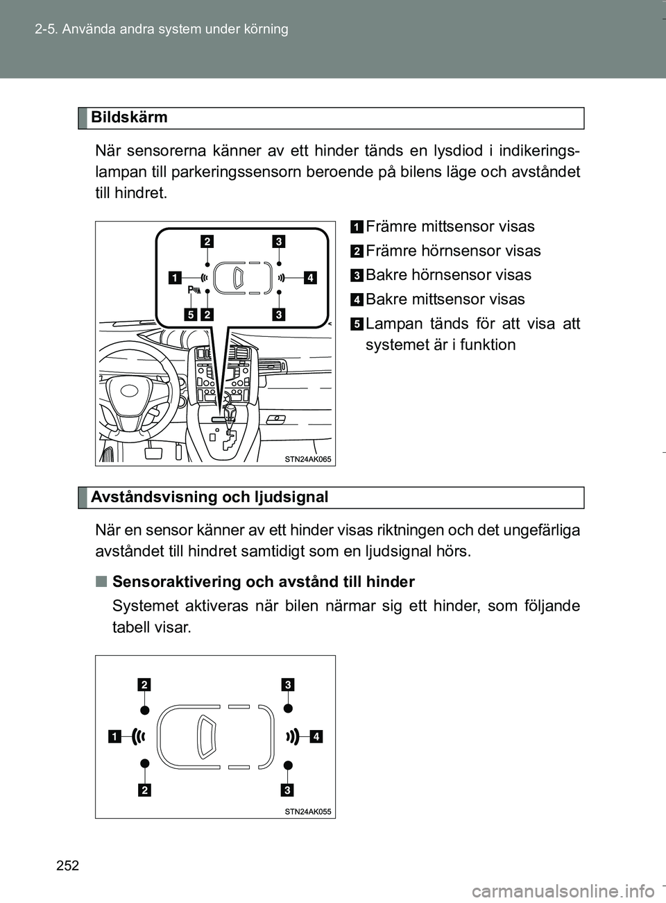 TOYOTA VERSO 2016 Bruksanvisningar (in Swedish) 252
2-5. Använda andra system under körning
OM64590SE
Bildskärm
När sensorerna känner av ett hin der tänds en lysdiod i indikerings-
lampan till parkeringssensorn ber oende på bilens läge och TOYOTA VERSO 2016 Bruksanvisningar (in Swedish) 252
2-5. Använda andra system under körning
OM64590SE
Bildskärm
När sensorerna känner av ett hin der tänds en lysdiod i indikerings-
lampan till parkeringssensorn ber oende på bilens läge och