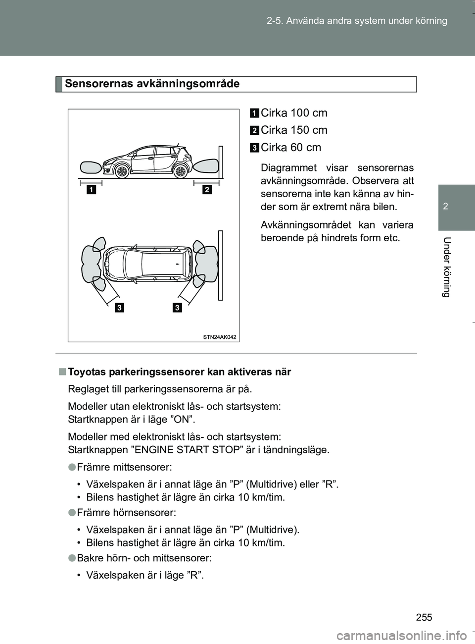 TOYOTA VERSO 2016 Bruksanvisningar (in Swedish) 255
2-5. Använda andra system under körning
2
Under körning
OM64590SE
Sensorernas avkänningsområde
Cirka 100 cm
Cirka 150 cm
Cirka 60 cm
Diagrammet visar sensorernas
avkänningsområde. Observera TOYOTA VERSO 2016 Bruksanvisningar (in Swedish) 255
2-5. Använda andra system under körning
2
Under körning
OM64590SE
Sensorernas avkänningsområde
Cirka 100 cm
Cirka 150 cm
Cirka 60 cm
Diagrammet visar sensorernas
avkänningsområde. Observera