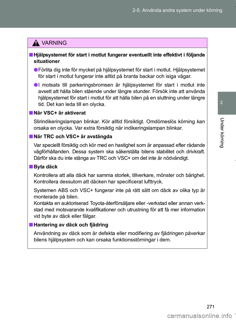 TOYOTA VERSO 2016  Bruksanvisningar (in Swedish) 271
2-5. Använda andra system under körning
2
Under körning
OM64590SE
VA R N I N G
n
Hjälpsystemet för start i motlut fungerar  eventuellt inte effektivt i följande
situationer
l Förlita dig in