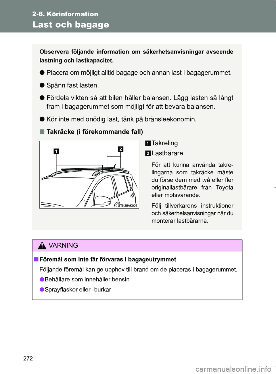 TOYOTA VERSO 2016  Bruksanvisningar (in Swedish) 272
OM64590SE
2-6. Körinformation
Last och bagage
VA R N I N G
nFöremål som inte får förvaras i bagageutrymmet
Följande föremål kan ge upphov till brand om de placeras i bagagerummet.
l Behål