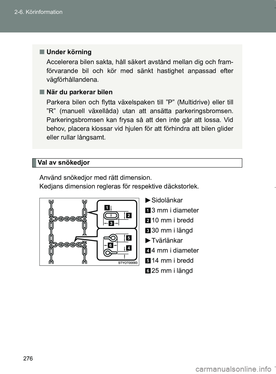 TOYOTA VERSO 2016  Bruksanvisningar (in Swedish) 276
2-6. Körinformation
OM64590SE
Val av snökedjor
Använd snökedjor me d rätt dimension. 
Kedjans dimension regleras  för respektive däckstorlek.
Sidolänkar
3 mm i diameter
10 mm i bredd
30 mm