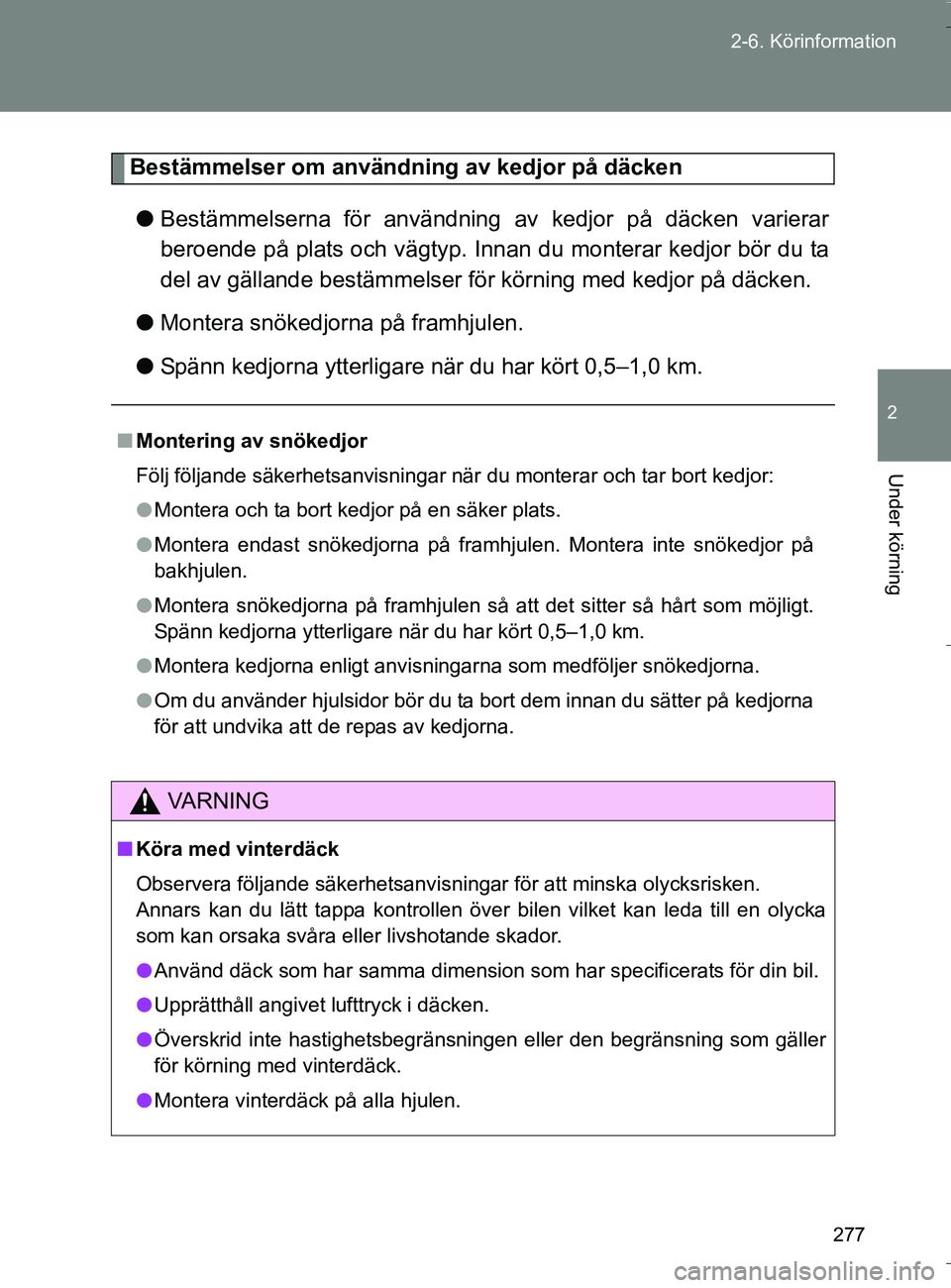 TOYOTA VERSO 2016  Bruksanvisningar (in Swedish) 277
2-6. Köri
nformation
2
Under körning
OM64590SE
Bestämmelser om användning av kedjor på däcken
l Bestämmelserna för användning av  kedjor på däcken varierar
beroende på plats och vägty