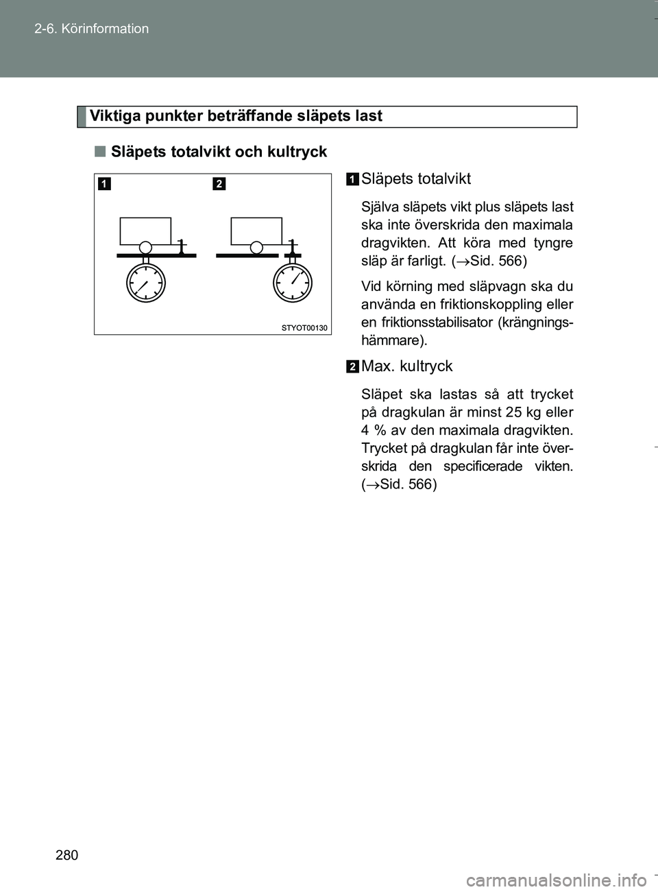 TOYOTA VERSO 2016  Bruksanvisningar (in Swedish) 280
2-6. Körinformation
OM64590SE
Viktiga punkter beträffande släpets last
n Släpets totalvikt och kultryck
Släpets totalvikt
Själva släpets vikt plus släpets last
ska inte överskrida den max