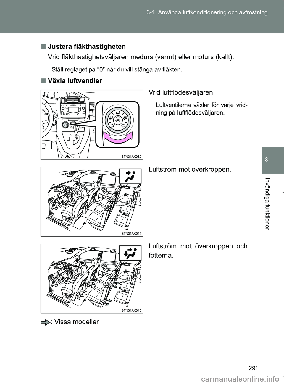 TOYOTA VERSO 2016  Bruksanvisningar (in Swedish) 291
3-1. Använda luftkonditio
nering och avfrostning
3
Invändiga funktioner
OM64590SEn
Justera fläkthastigheten
Vrid fläkthastighetsväljaren medu rs (varmt) eller moturs (kallt).
Ställ reglaget 