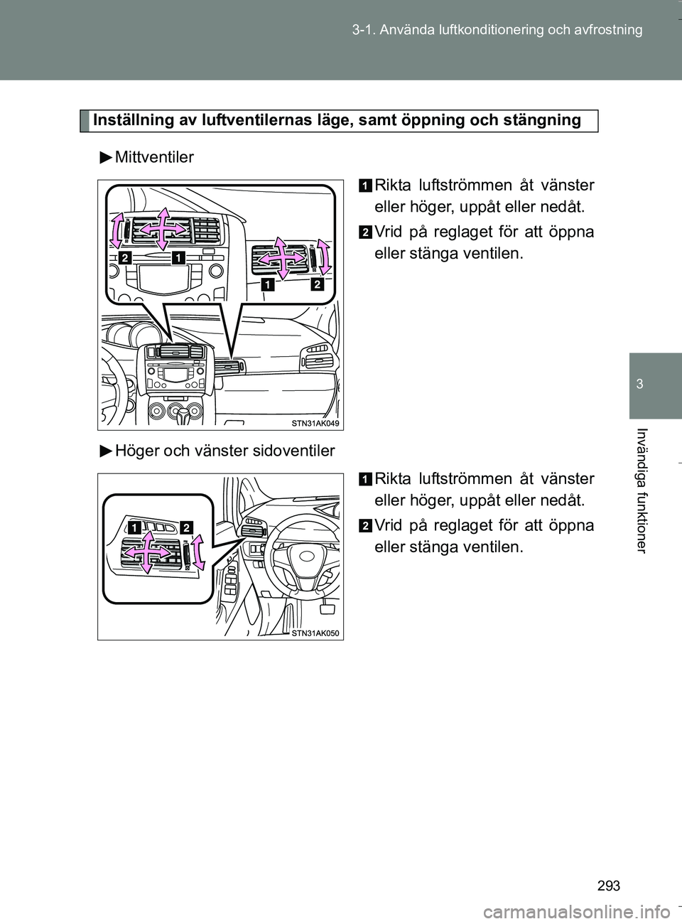 TOYOTA VERSO 2016  Bruksanvisningar (in Swedish) 293
3-1. Använda luftkonditio
nering och avfrostning
3
Invändiga funktioner
OM64590SE
Inställning av luftventilernas  läge, samt öppning och stängning
Mittventiler Rikta luftströmmen åt vänst