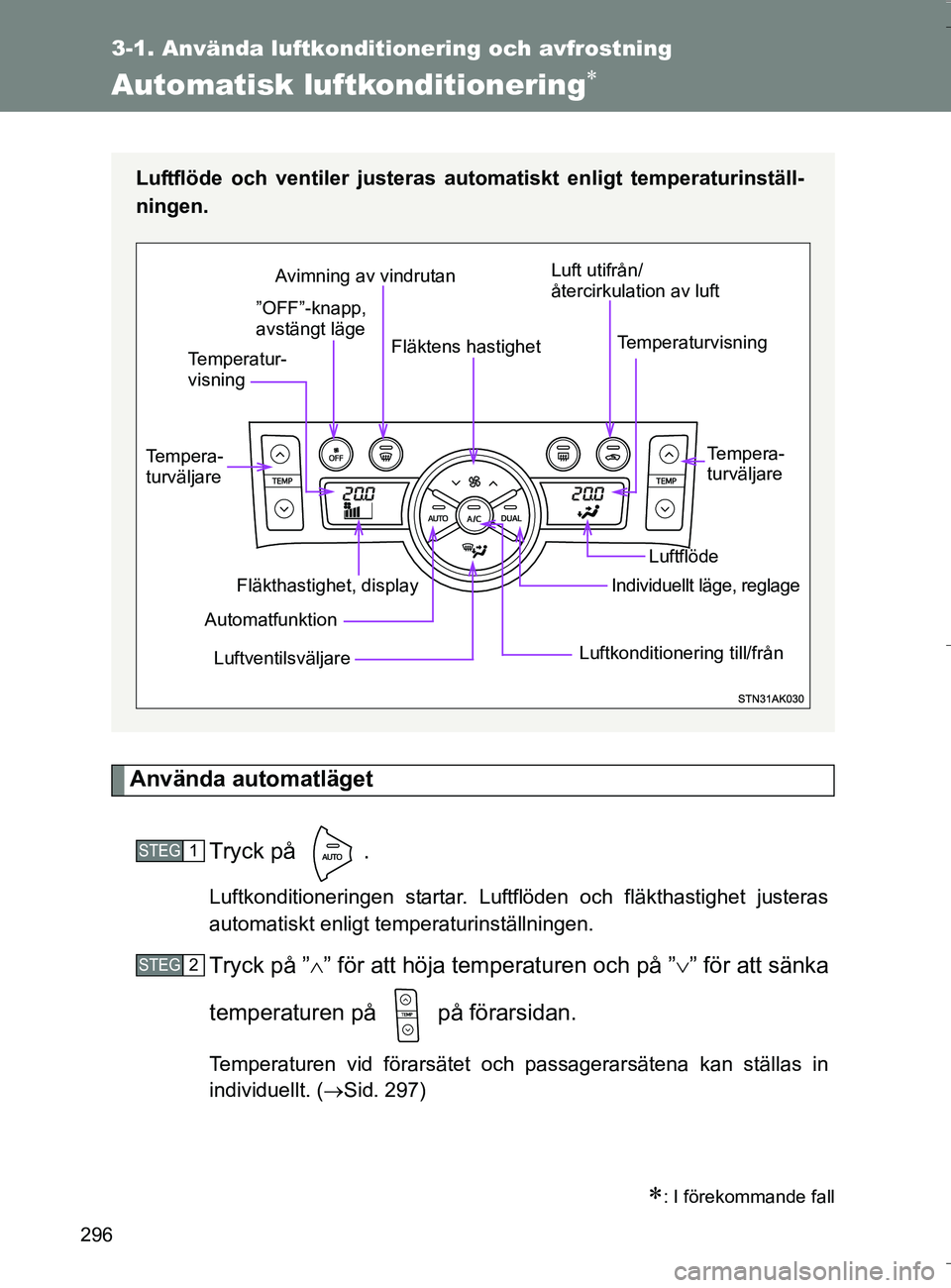 TOYOTA VERSO 2016  Bruksanvisningar (in Swedish) 296
3-1. Använda luftkonditionering och avfrostning
OM64590SE
Automatisk luftkonditionering
Använda automatlägetTryck på  .
Luftkonditioneringen startar. Luftflöden och fläkthastighet justera