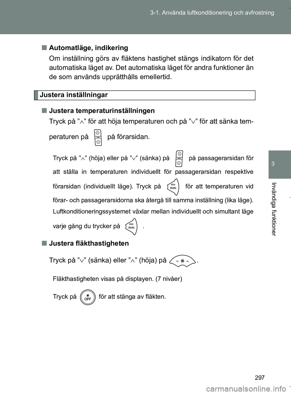 TOYOTA VERSO 2016 Bruksanvisningar (in Swedish) 297
3-1. Använda luftkonditio
nering och avfrostning
3
Invändiga funktioner
OM64590SEn
Automatläge, indikering
Om inställning görs av fläktens hastighet stängs indikatorn för det
automatiska l TOYOTA VERSO 2016 Bruksanvisningar (in Swedish) 297
3-1. Använda luftkonditio
nering och avfrostning
3
Invändiga funktioner
OM64590SEn
Automatläge, indikering
Om inställning görs av fläktens hastighet stängs indikatorn för det
automatiska l