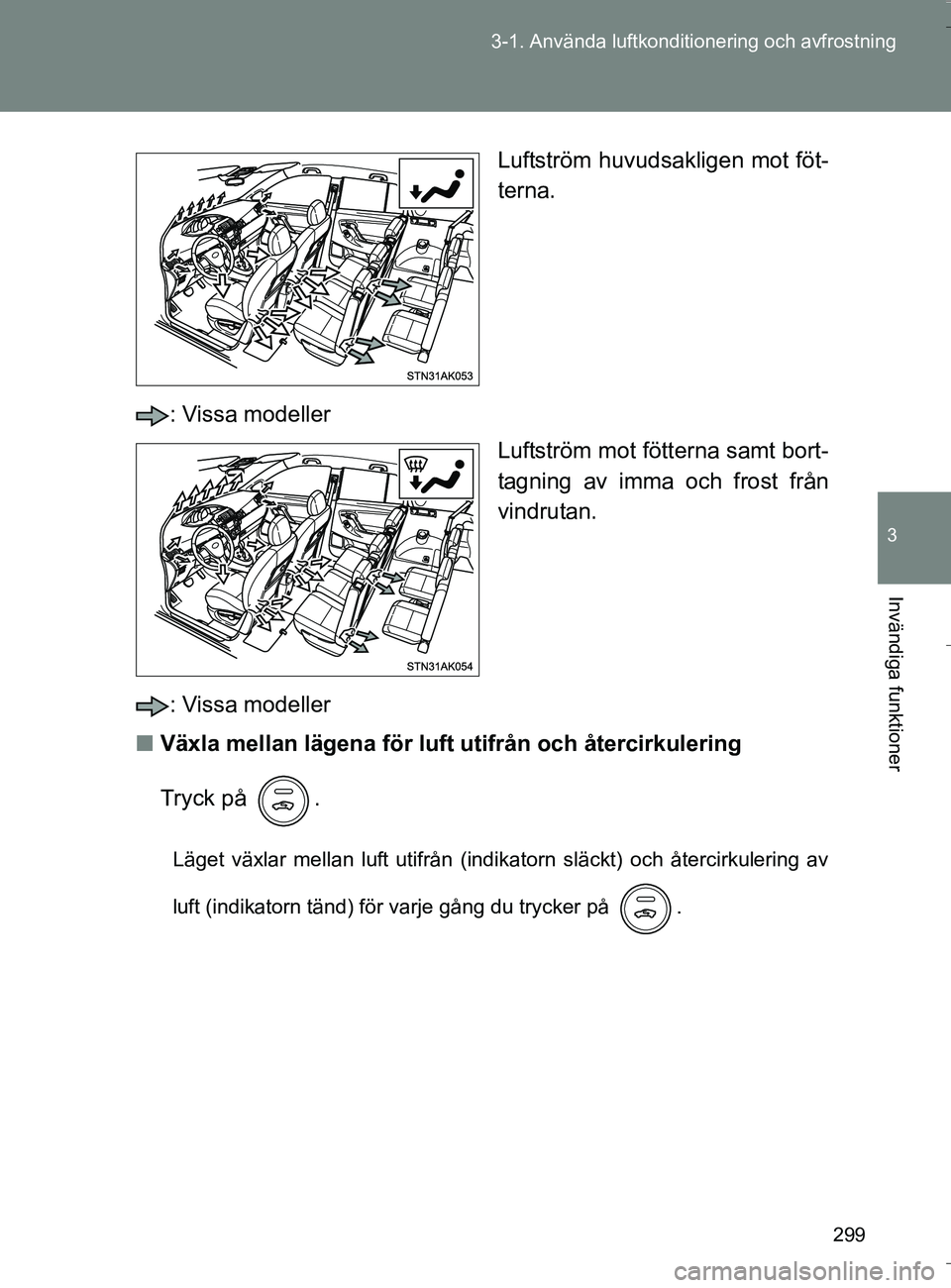 TOYOTA VERSO 2016  Bruksanvisningar (in Swedish) 299
3-1. Använda luftkonditio
nering och avfrostning
3
Invändiga funktioner
OM64590SE Luftström huvudsakligen mot föt-
terna.
: Vissa modeller Luftström mot fötterna samt bort-
tagning av imma o