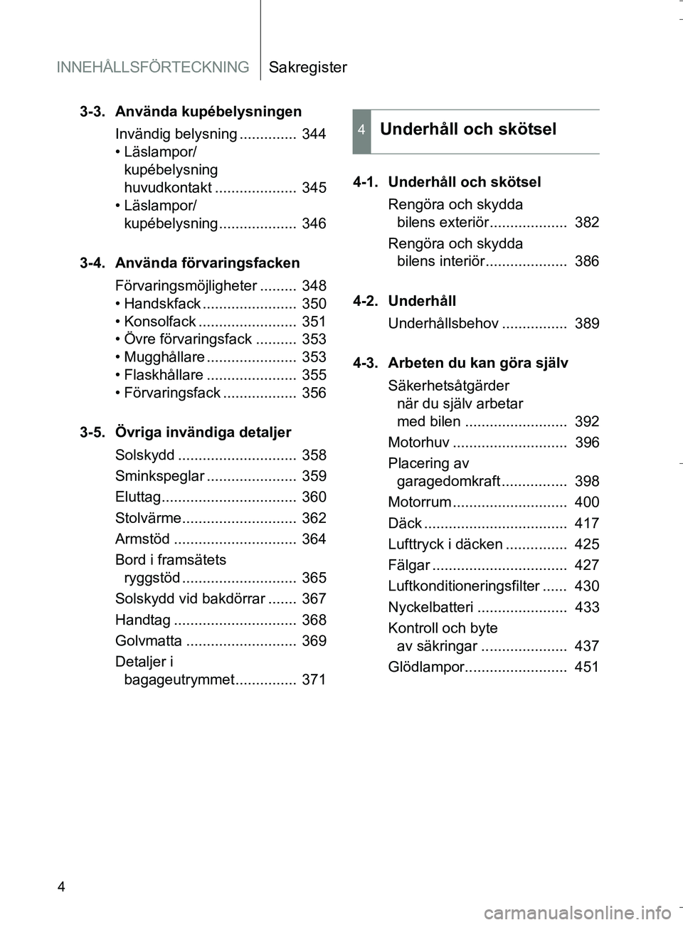 TOYOTA VERSO 2016 Bruksanvisningar (in Swedish) INNEHÅLLSFÖRTECKNINGSakregister
4
OM64590SE
3-3. Använda kupébelysningenInvändig belysning .............. 344
• Läslampor/kupébelysning
huvudkontakt .................... 345
• Läslampor TOYOTA VERSO 2016 Bruksanvisningar (in Swedish) INNEHÅLLSFÖRTECKNINGSakregister
4
OM64590SE
3-3. Använda kupébelysningenInvändig belysning .............. 344
• Läslampor/kupébelysning
huvudkontakt .................... 345
• Läslampor