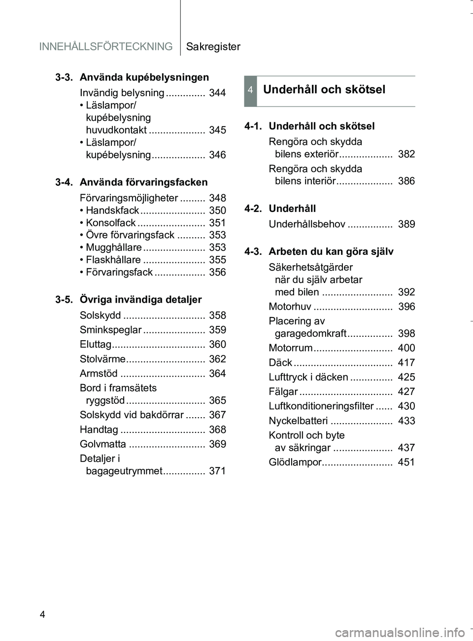 TOYOTA VERSO 2016  Bruksanvisningar (in Swedish) INNEHÅLLSFÖRTECKNINGSakregister
4
OM64590SE
3-3. Använda kupébelysningenInvändig belysning ..............  344
• Läslampor/kupébelysning 
huvudkontakt ....................  345
• Läslampor