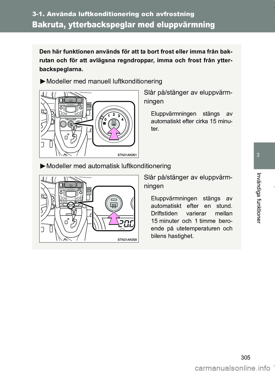 TOYOTA VERSO 2016 Bruksanvisningar (in Swedish) 305
3-1. Använda luftkonditionering och avfrostning
3
Invändiga funktioner
OM64590SE
Bakruta, ytterbackspeglar med eluppvär mning
Den här funktionen används för att ta bort frost eller imma frå TOYOTA VERSO 2016 Bruksanvisningar (in Swedish) 305
3-1. Använda luftkonditionering och avfrostning
3
Invändiga funktioner
OM64590SE
Bakruta, ytterbackspeglar med eluppvär mning
Den här funktionen används för att ta bort frost eller imma frå