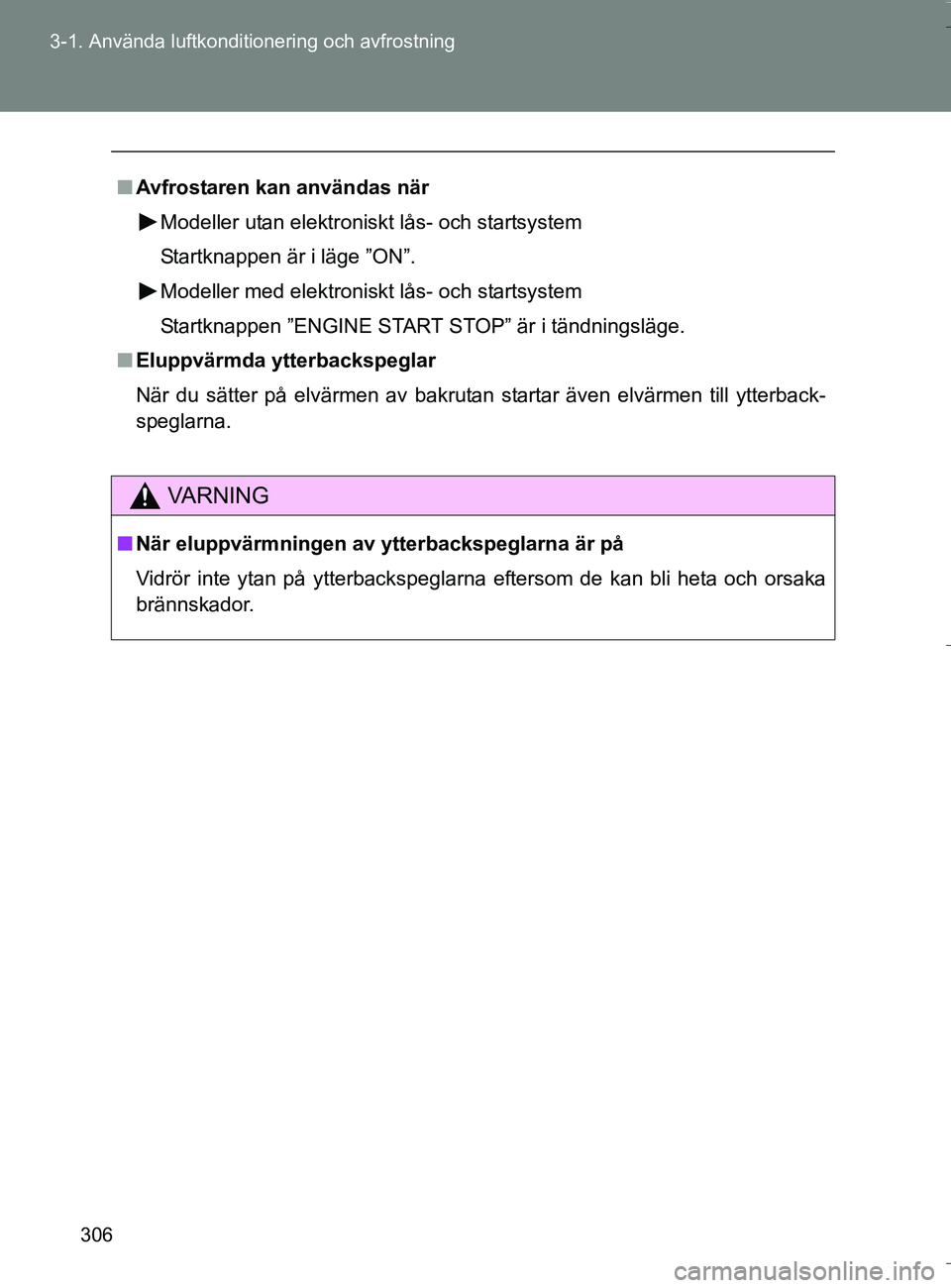 TOYOTA VERSO 2016 Bruksanvisningar (in Swedish) 306
3-1. Använda luftkonditionering och avfrostning
OM64590SE
n
Avfrostaren kan användas när
Modeller utan elektroniskt lås- och startsystem
Startknappen är i läge ”ON”.
Modeller med elektro TOYOTA VERSO 2016 Bruksanvisningar (in Swedish) 306
3-1. Använda luftkonditionering och avfrostning
OM64590SE
n
Avfrostaren kan användas när
Modeller utan elektroniskt lås- och startsystem
Startknappen är i läge ”ON”.
Modeller med elektro