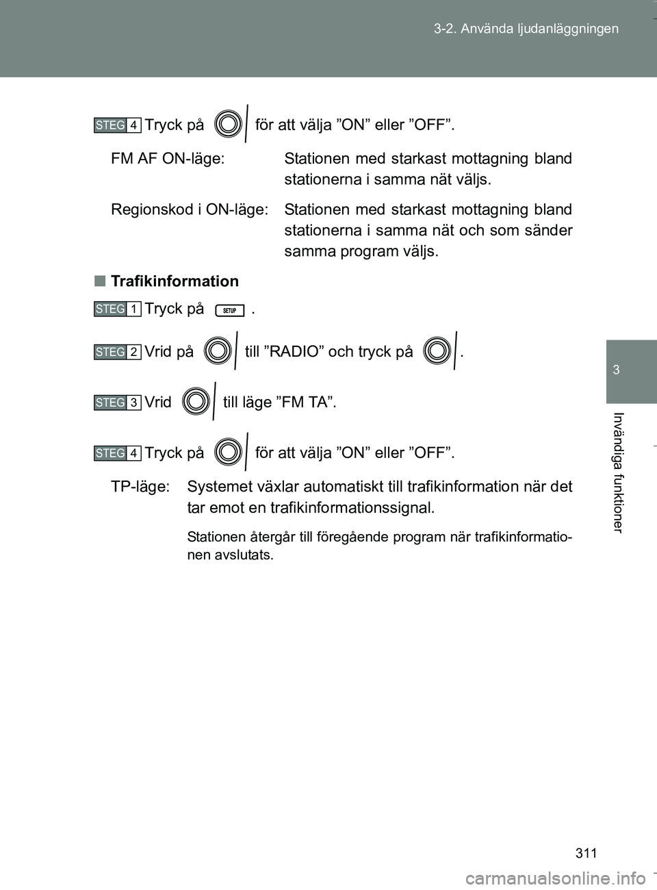 TOYOTA VERSO 2016  Bruksanvisningar (in Swedish) 311
3-2. Använda ljudanläggningen
3
Invändiga funktioner
OM64590SE
Tryck på   för att välja ”ON” eller ”OFF”.
FM AF ON-läge: Stationen  med  starkast  mottagning  bland stationerna i sa