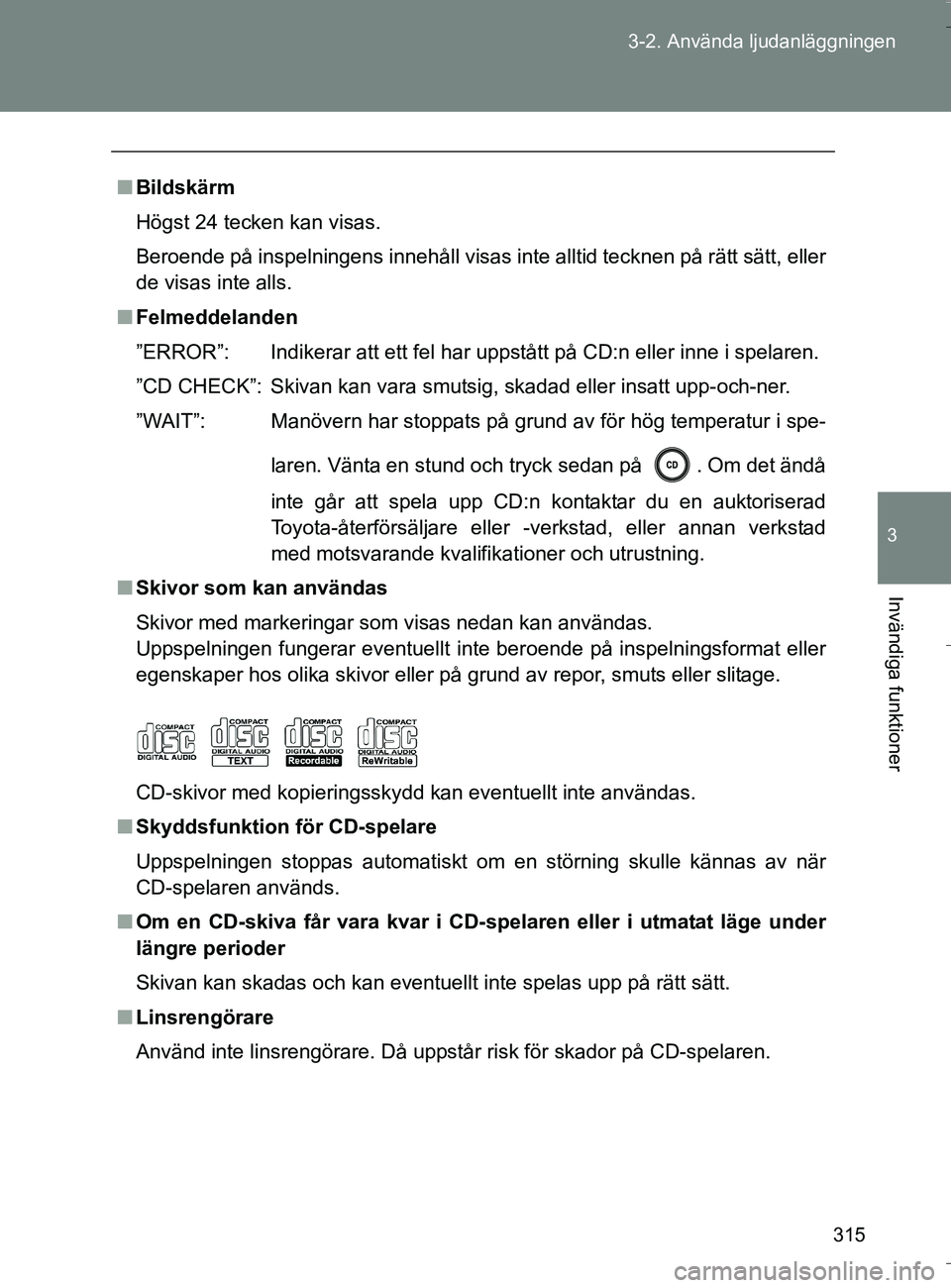 TOYOTA VERSO 2016  Bruksanvisningar (in Swedish) 315
3-2. Använda ljudanläggningen
3
Invändiga funktioner
OM64590SE
n
Bildskärm
Högst 24 tecken kan visas.
Beroende på inspelningens innehåll visas inte alltid tecknen på rätt sätt, eller
de 