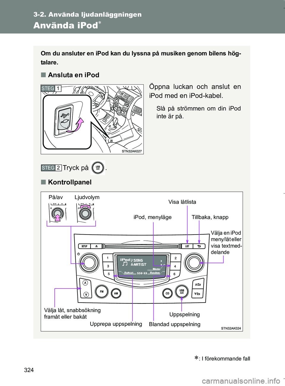 TOYOTA VERSO 2016 Bruksanvisningar (in Swedish) 324
3-2. Använda ljudanläggningen
OM64590SE
Använda iPod
: I förekommande fall
Om du ansluter en iPod kan du lyssna på musiken genom bilens hög-
talare.
nAnsluta en iPod
Öppna luckan och TOYOTA VERSO 2016 Bruksanvisningar (in Swedish) 324
3-2. Använda ljudanläggningen
OM64590SE
Använda iPod
: I förekommande fall
Om du ansluter en iPod kan du lyssna på musiken genom bilens hög-
talare.
nAnsluta en iPod
Öppna luckan och
