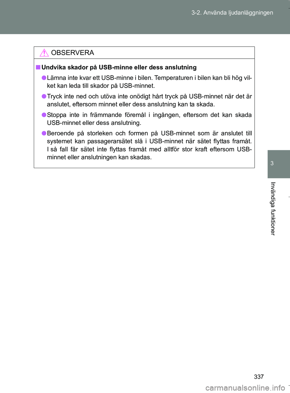 TOYOTA VERSO 2016 Bruksanvisningar (in Swedish) 337
3-2. Använda ljudanläggningen
3
Invändiga funktioner
OM64590SE
OBSERVERA
n
Undvika skador på USB-minne eller dess anslutning
l Lämna inte kvar ett USB-minne i bilen. Temperaturen i bilen kan TOYOTA VERSO 2016 Bruksanvisningar (in Swedish) 337
3-2. Använda ljudanläggningen
3
Invändiga funktioner
OM64590SE
OBSERVERA
n
Undvika skador på USB-minne eller dess anslutning
l Lämna inte kvar ett USB-minne i bilen. Temperaturen i bilen kan