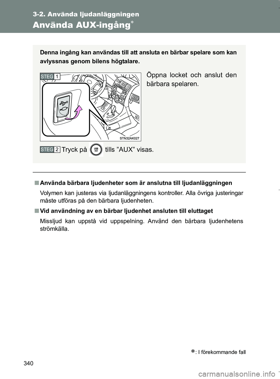 TOYOTA VERSO 2016 Bruksanvisningar (in Swedish) 340
3-2. Använda ljudanläggningen
OM64590SE
Använda AUX-ingång
: I förekommande fall
nAnvända bärbara ljudenheter som är anslutna till ljudanläggningen
Volymen kan justeras via ljudanl TOYOTA VERSO 2016 Bruksanvisningar (in Swedish) 340
3-2. Använda ljudanläggningen
OM64590SE
Använda AUX-ingång
: I förekommande fall
nAnvända bärbara ljudenheter som är anslutna till ljudanläggningen
Volymen kan justeras via ljudanl