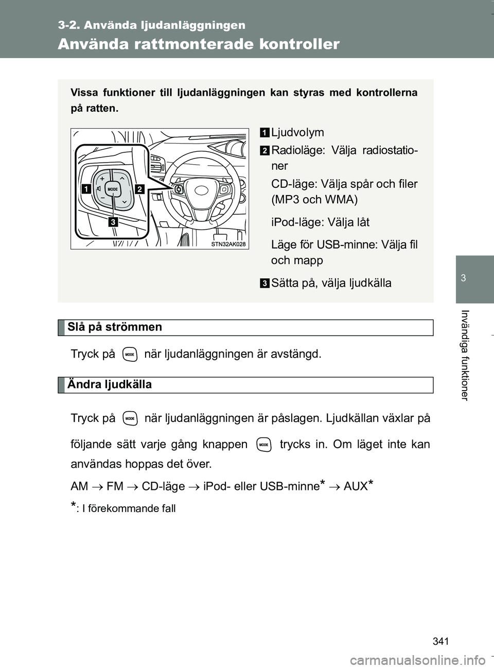 TOYOTA VERSO 2016  Bruksanvisningar (in Swedish) 341
3-2. Använda ljudanläggningen
3
Invändiga funktioner
OM64590SE
Använda rattmonterade kontroller
Slå på strömmenTryck på   när ljudanläggningen är avstängd.
Ändra ljudkälla
Tryck på 