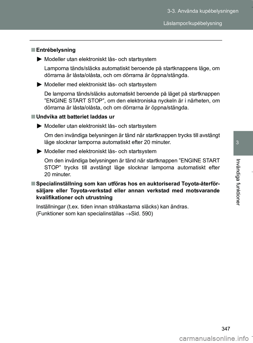 TOYOTA VERSO 2016 Bruksanvisningar (in Swedish) 347
3-3. Använda kupébelysningen
3
Invändiga funktioner
OM64590SE
n
Entrébelysning
Modeller utan elektroniskt lås- och startsystem
Lamporna tänds/släcks automatiskt beroende på startknappens l TOYOTA VERSO 2016 Bruksanvisningar (in Swedish) 347
3-3. Använda kupébelysningen
3
Invändiga funktioner
OM64590SE
n
Entrébelysning
Modeller utan elektroniskt lås- och startsystem
Lamporna tänds/släcks automatiskt beroende på startknappens l